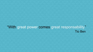 “With great power comes great responsability” 
Tio Ben 
 