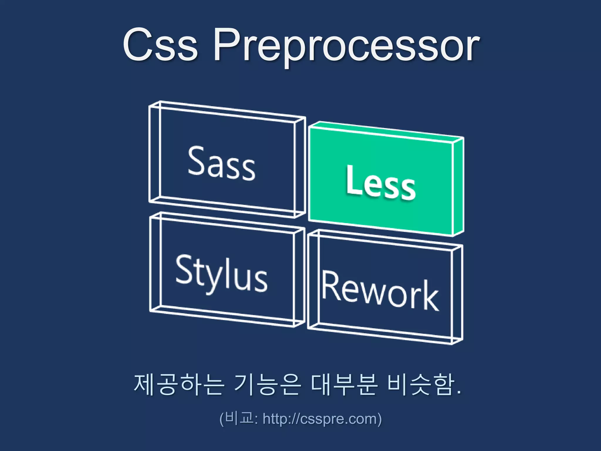 Css Preprocessor 
제공하는 기능은 대부분 비슷함. 
(비교: http://csspre.com) 
 