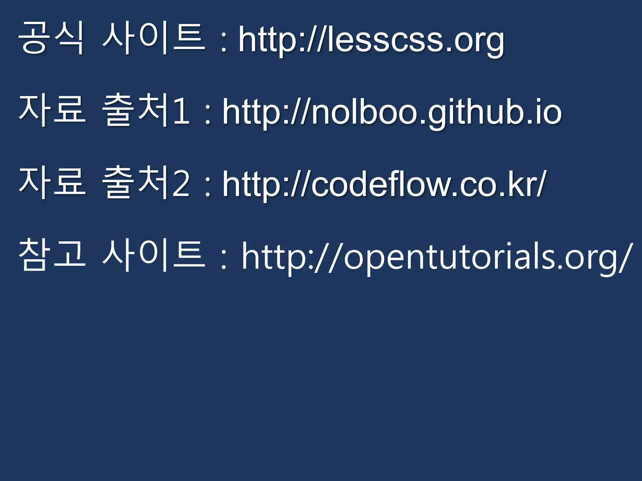 공식 사이트 : http://lesscss.org 
자료 출처1 : http://nolboo.github.io 
자료 출처2 : http://codeflow.co.kr/ 
참고 사이트 : http://opentutorials.org/ 
 