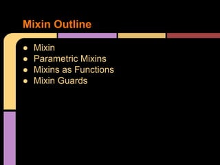 ● Mixin
● Parametric Mixins
● Mixins as Functions
● Mixin Guards
Mixin Outline
 