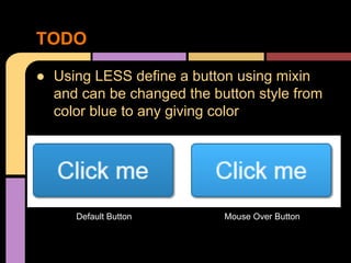 ● Using LESS define a button using mixin
and can be changed the button style from
color blue to any giving color
TODO
Default Button Mouse Over Button
 