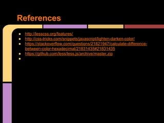 ● http://lesscss.org/features/
● http://css-tricks.com/snippets/javascript/lighten-darken-color/
● https://stackoverflow.com/questions/21821947/calculate-difference-
between-color-hexadecimal/21831435#21831435
● https://github.com/less/less.js/archive/master.zip
●
References
 