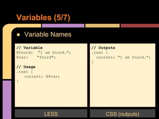 ● Variable Names
Variables (5/7)
// Variable
@fnord: "I am fnord.";
@var: "fnord";
// Usage
.text {
content: @@var;
}
LESS
// Outputs
.text {
content: "I am fnord.";
}
CSS (outputs)
 