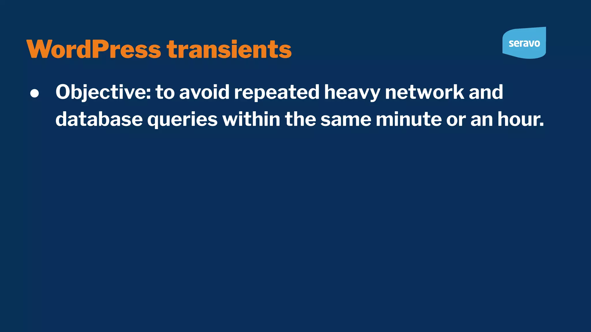 WordPress transients ● Objective: to avoid repeated heavy network and database queries within the same minute or an hour. 