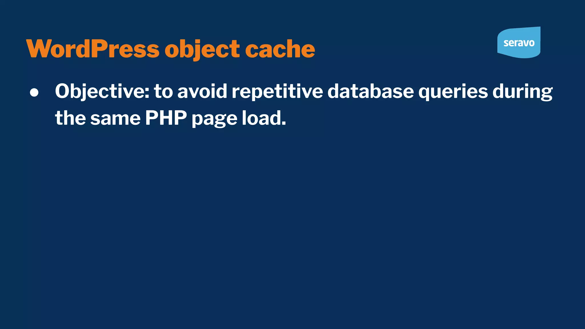 WordPress object cache ● Objective: to avoid repetitive database queries during the same PHP page load. 