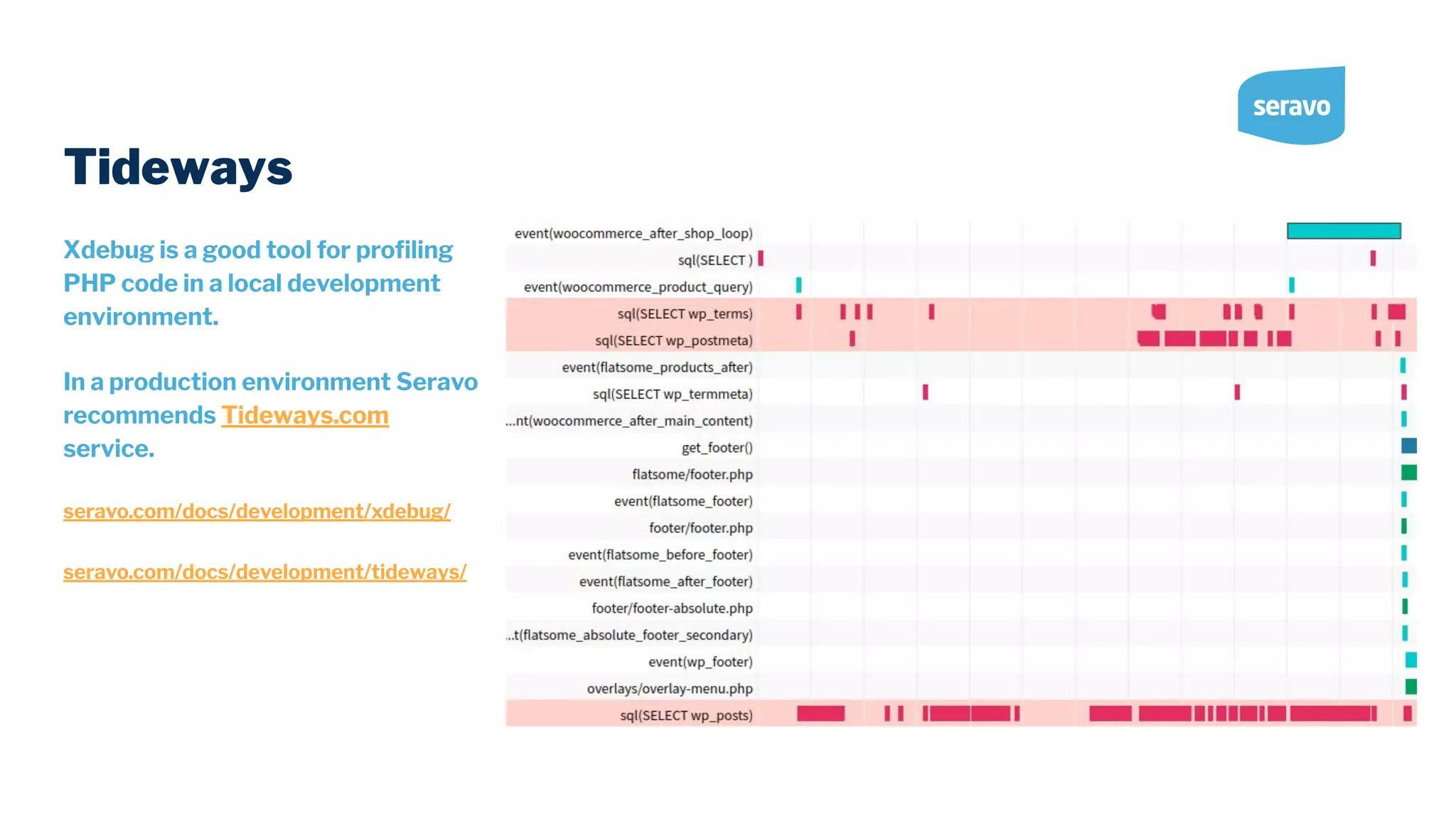 Tideways Xdebug is a good tool for proﬁling PHP code in a local development environment. In a production environment Seravo recommends Tideways.com service. seravo.com/docs/development/xdebug/ seravo.com/docs/development/tideways/ 