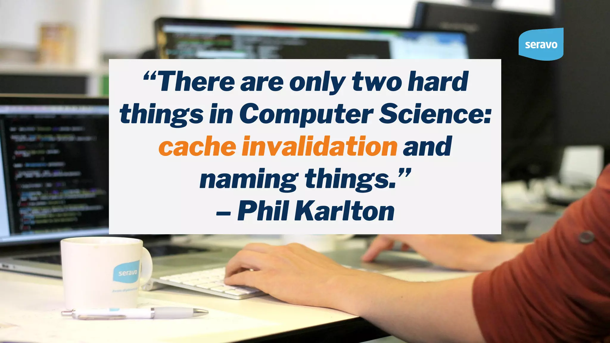 “There are only two hard things in Computer Science: cache invalidation and naming things.” – Phil Karlton 