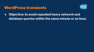 WordPress transients
● Objective: to avoid repeated heavy network and
database queries within the same minute or an hour.
 