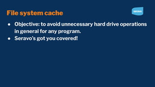 File system cache
● Objective: to avoid unnecessary hard drive operations
in general for any program.
● Seravo’s got you covered!
 