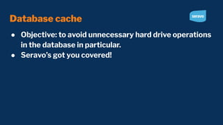 Database cache
● Objective: to avoid unnecessary hard drive operations
in the database in particular.
● Seravo’s got you covered!
 