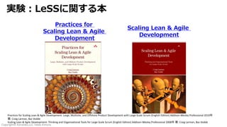 Copyright© Kanataku,LLC Takao Kimura.
実験︓LeSSに関する本
Scaling Lean & Agile
Development
Practices for
Scaling Lean & Agile
Development
Practices for Scaling Lean & Agile Development: Large, Multisite, and Offshore Product Development with Large-Scale Scrum (English Edition) Addison-Wesley Professional 2010年
著: Craig Larman, Bas Vodde
Scaling Lean & Agile Development: Thinking and Organizational Tools for Large-Scale Scrum (English Edition) Addison-Wesley Professional 2008年 著: Craig Larman, Bas Vodde
 