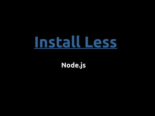 Install Less
Node.js
 