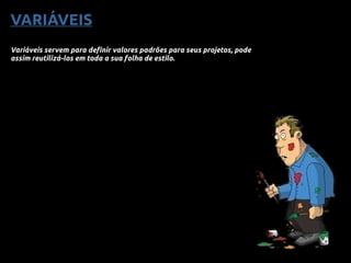 VARIÁVEIS
Variáveis servem para definir valores padrões para seus projetos, pode
assim reutilizá-los em toda a sua folha de estilo.
 