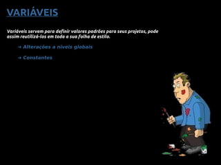 VARIÁVEIS
Variáveis servem para definir valores padrões para seus projetos, pode
assim reutilizá-los em toda a sua folha de estilo.
➜ Alterações a niveis globais
➜ Constantes
 