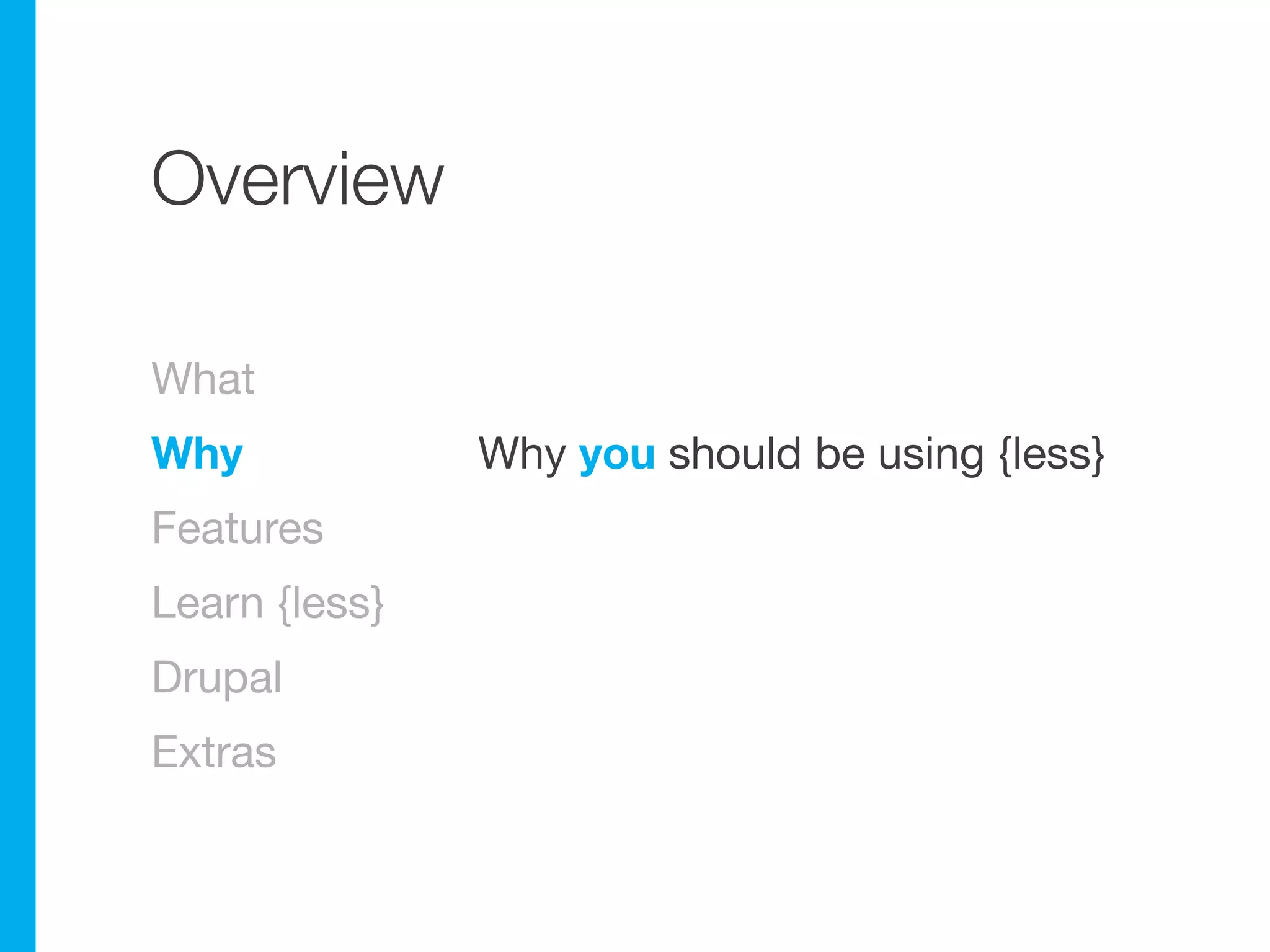 Overview

What
Why            Why you should be using {less}
Features
Learn {less}
Drupal
Extras
 