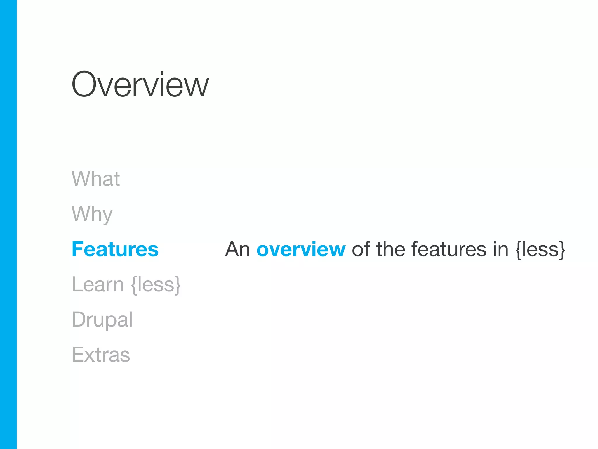 Overview

What
Why
Features       An overview of the features in {less}
Learn {less}
Drupal
Extras
 