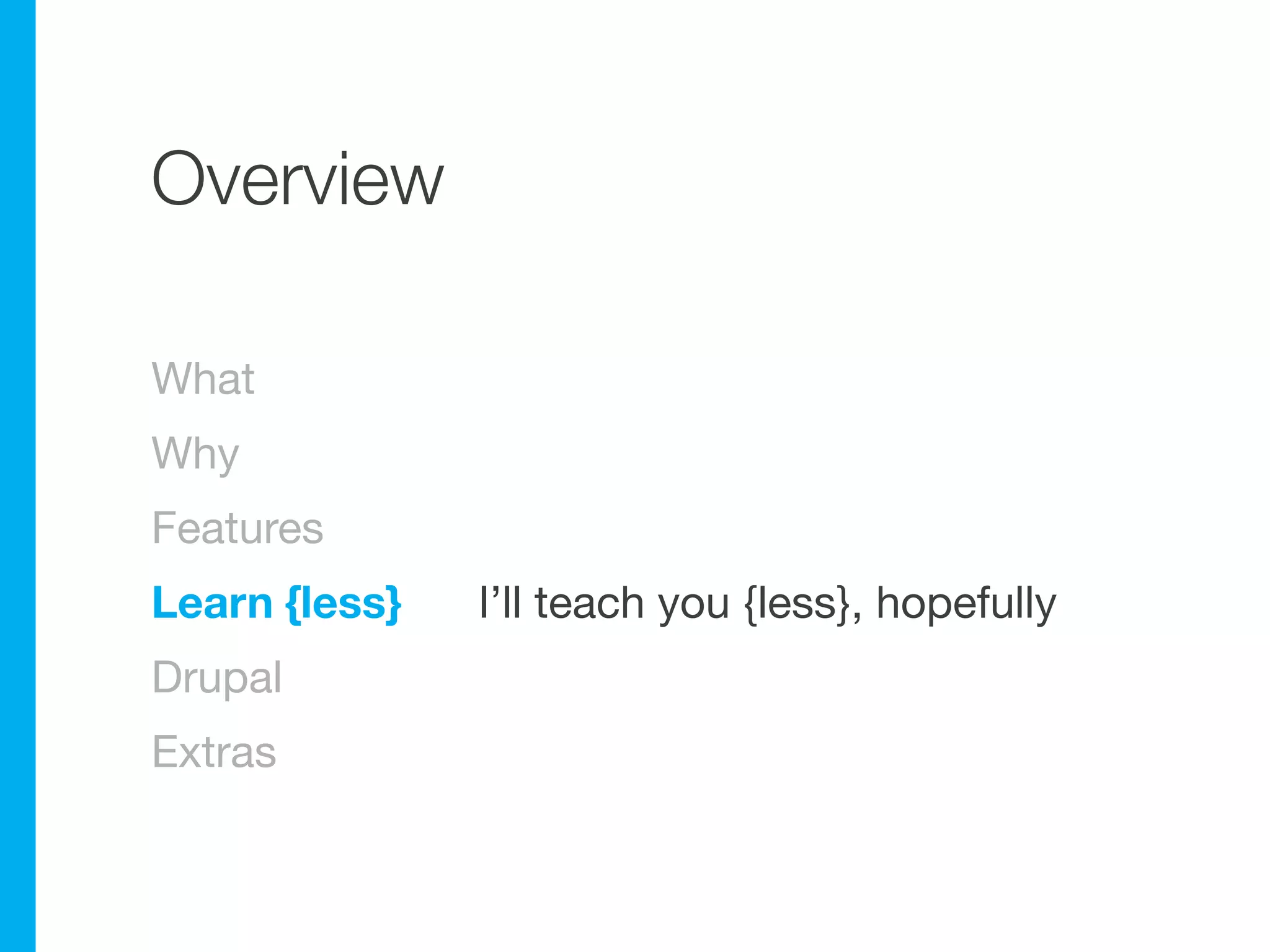 Overview

What
Why
Features
Learn {less}   I’ll teach you {less}, hopefully
Drupal
Extras
 