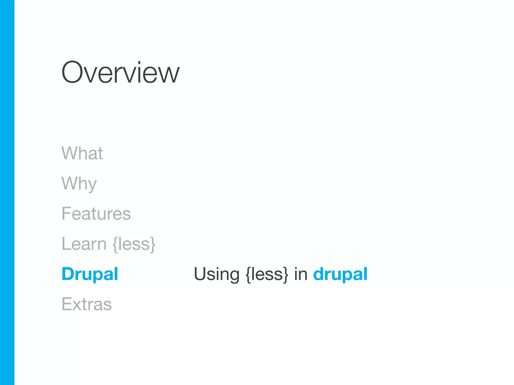 Overview

What
Why
Features
Learn {less}
Drupal         Using {less} in drupal
Extras
 