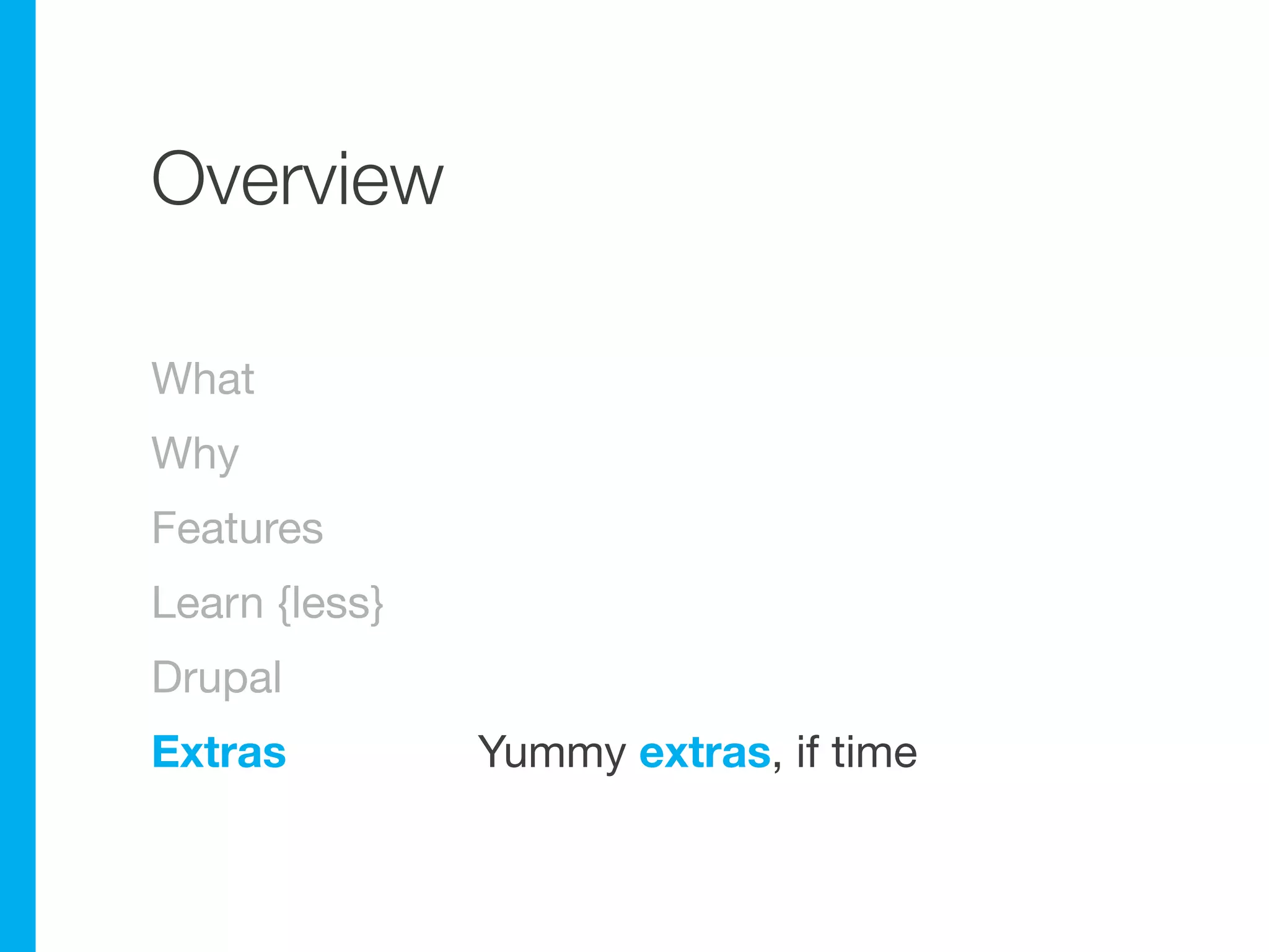 Overview

What
Why
Features
Learn {less}
Drupal
Extras         Yummy extras, if time
 