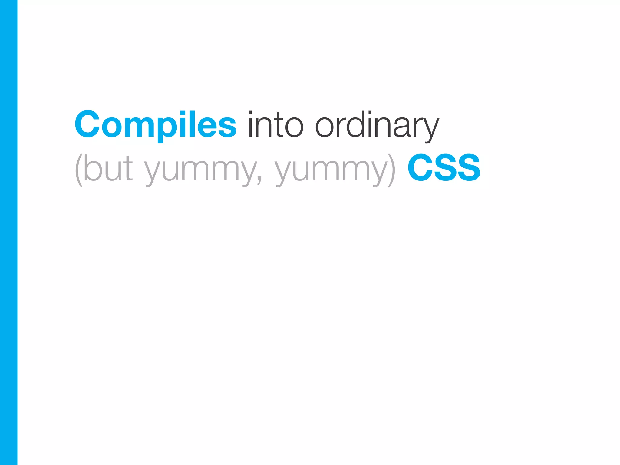 Compiles into ordinary
(but yummy, yummy) CSS
 