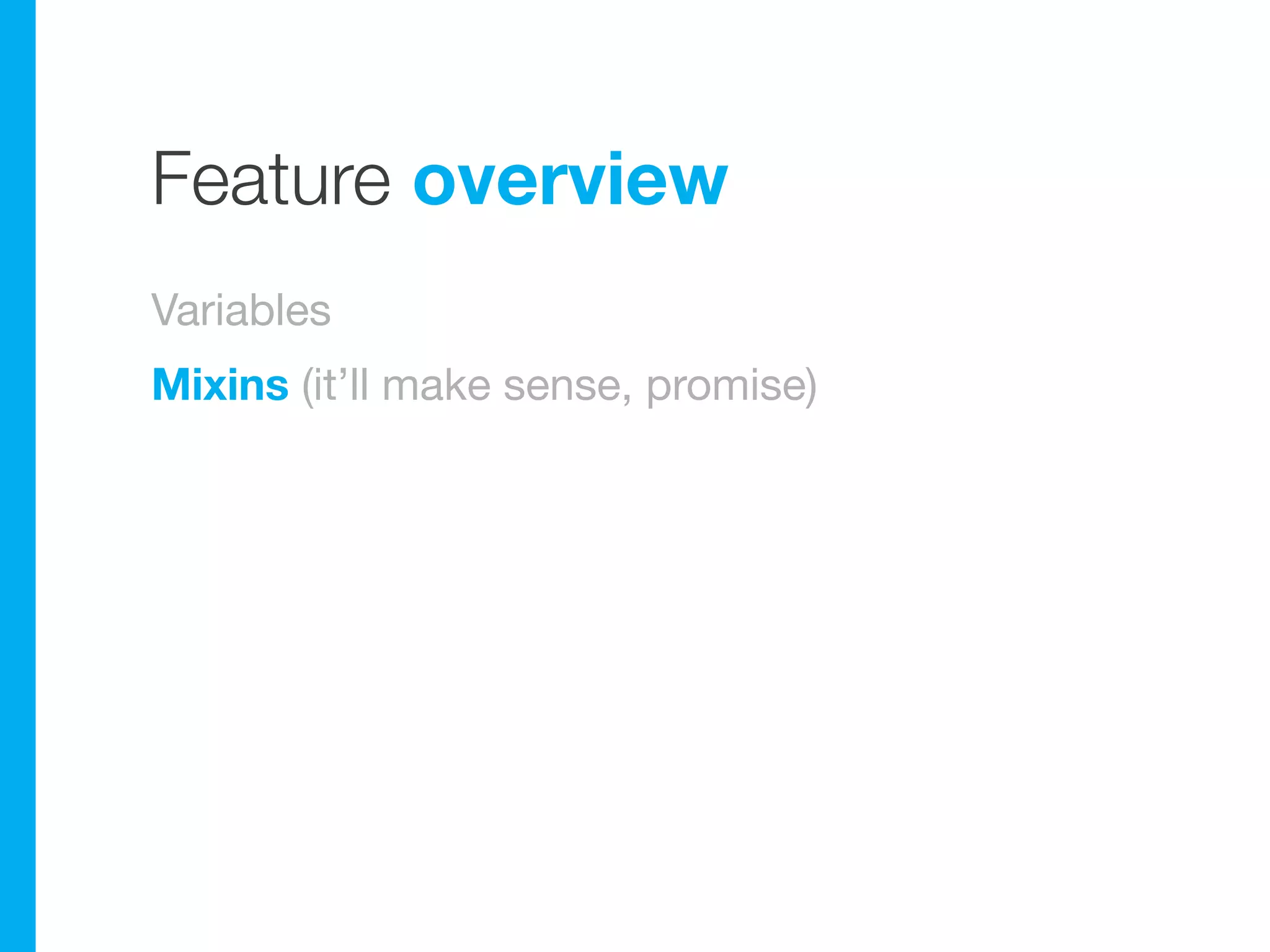Feature overview
Variables
Mixins (it’ll make sense, promise)
 