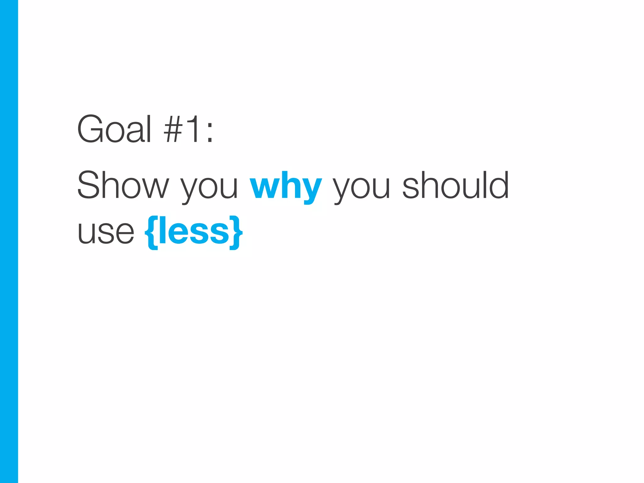 Goal #1:
Show you why you should
use {less}
 