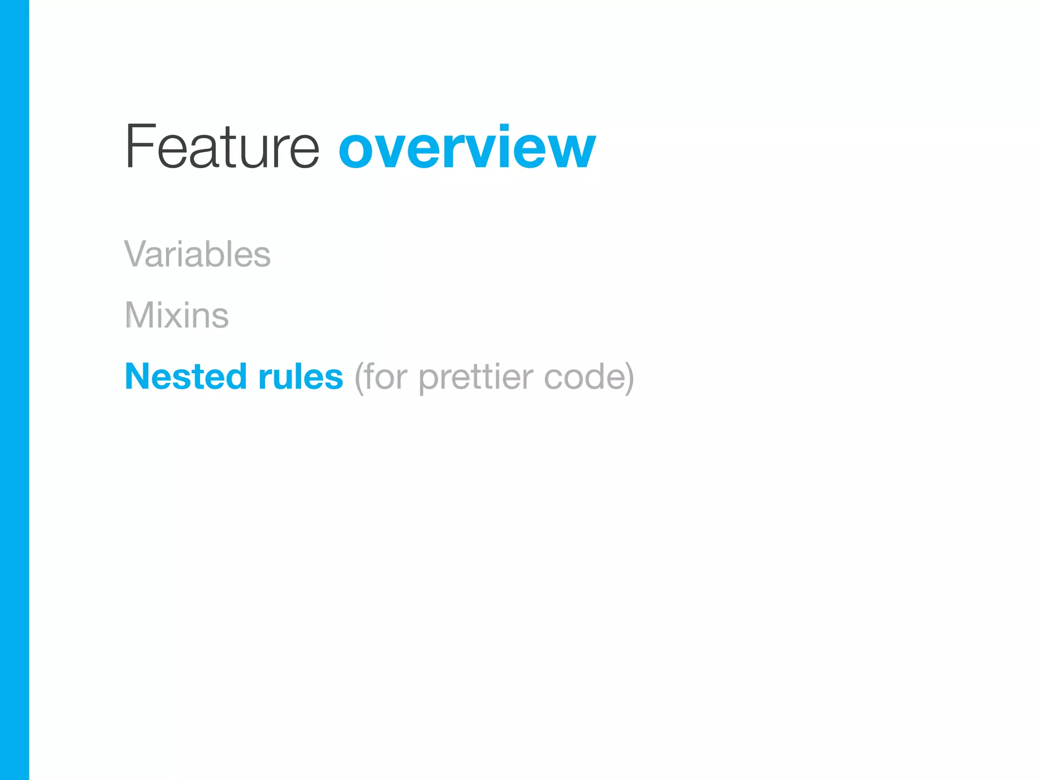 Feature overview
Variables
Mixins
Nested rules (for prettier code)
 