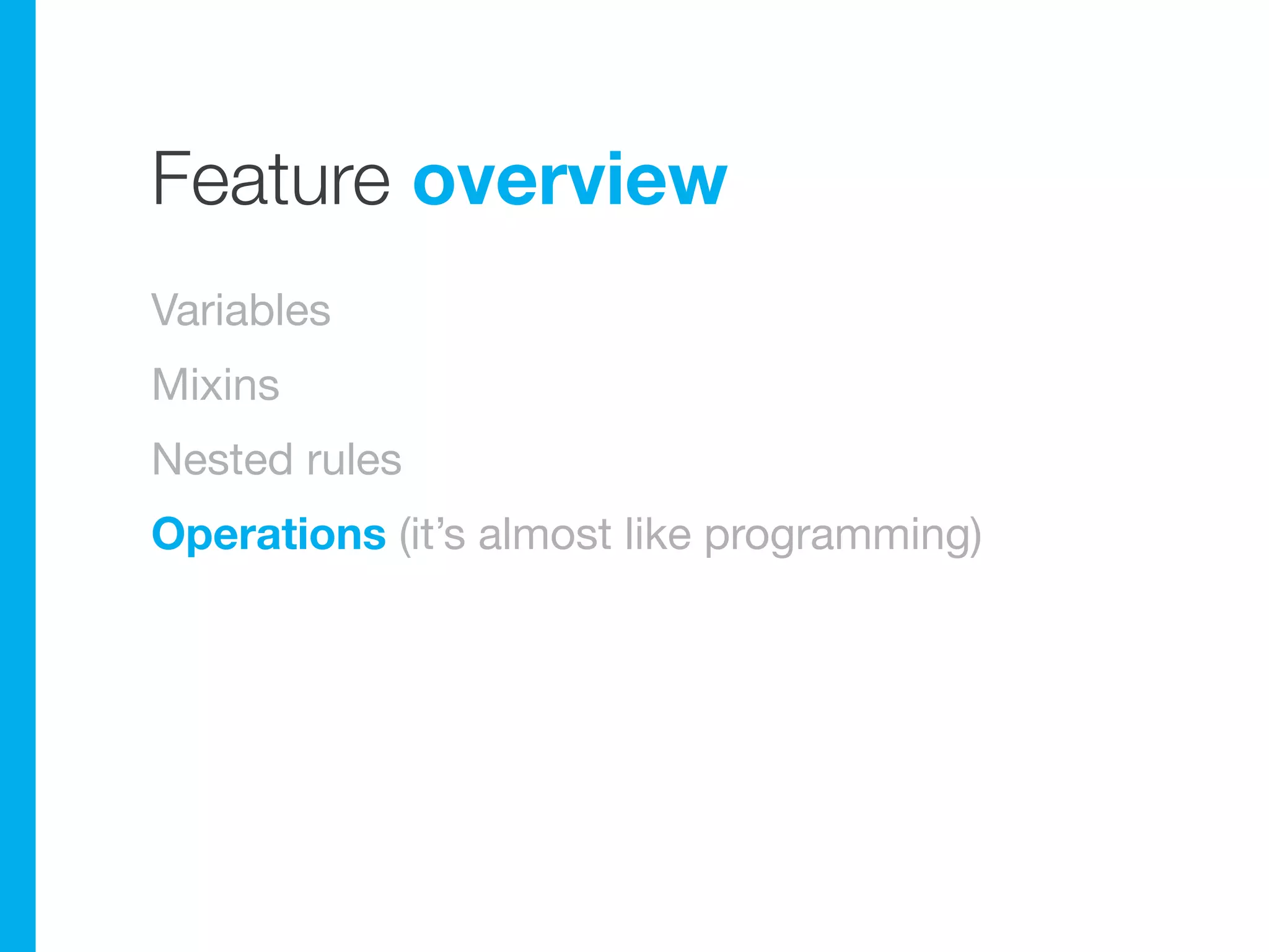 Feature overview
Variables
Mixins
Nested rules
Operations (it’s almost like programming)
 