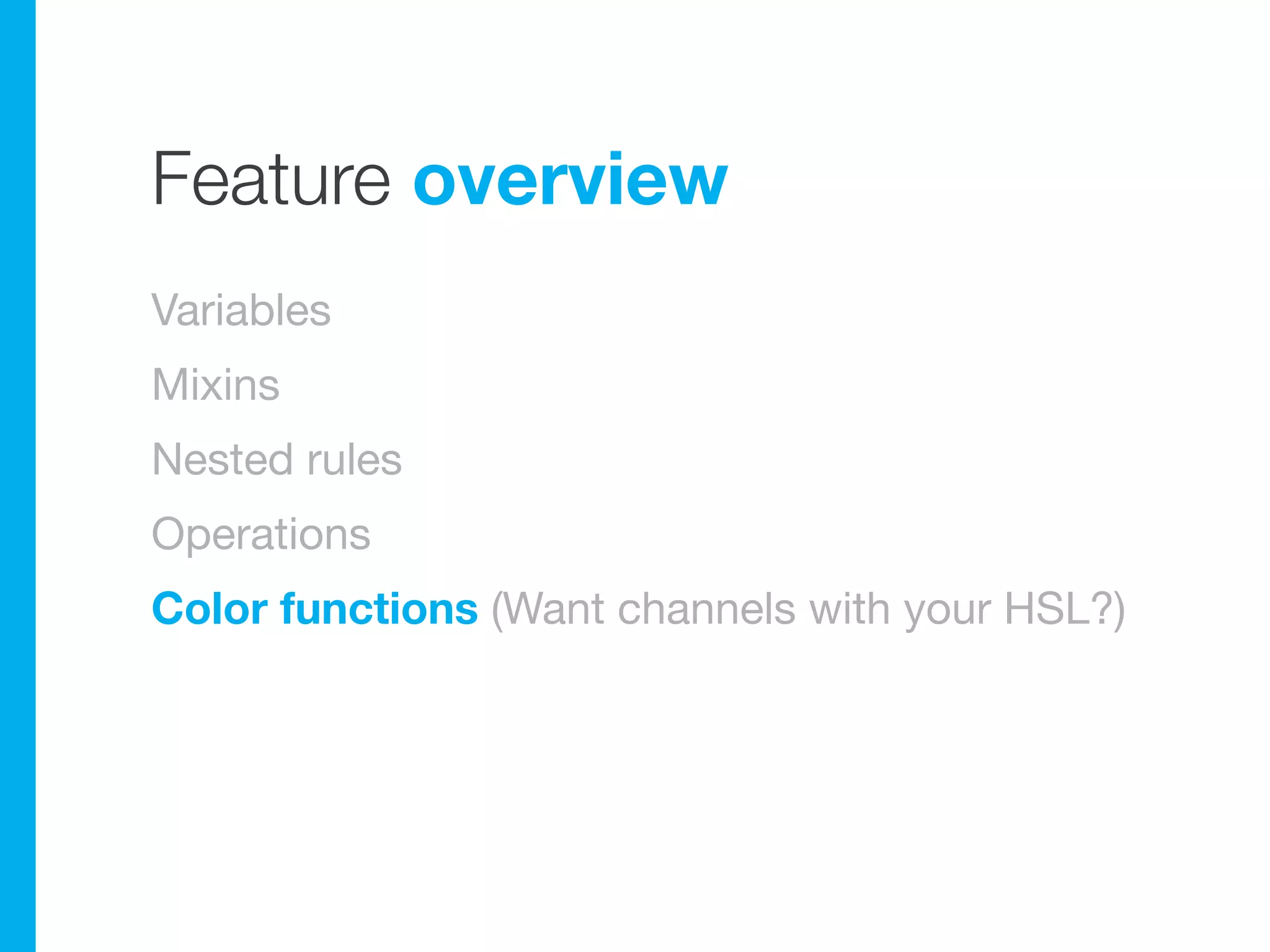 Feature overview
Variables
Mixins
Nested rules
Operations
Color functions (Want channels with your HSL?)
 