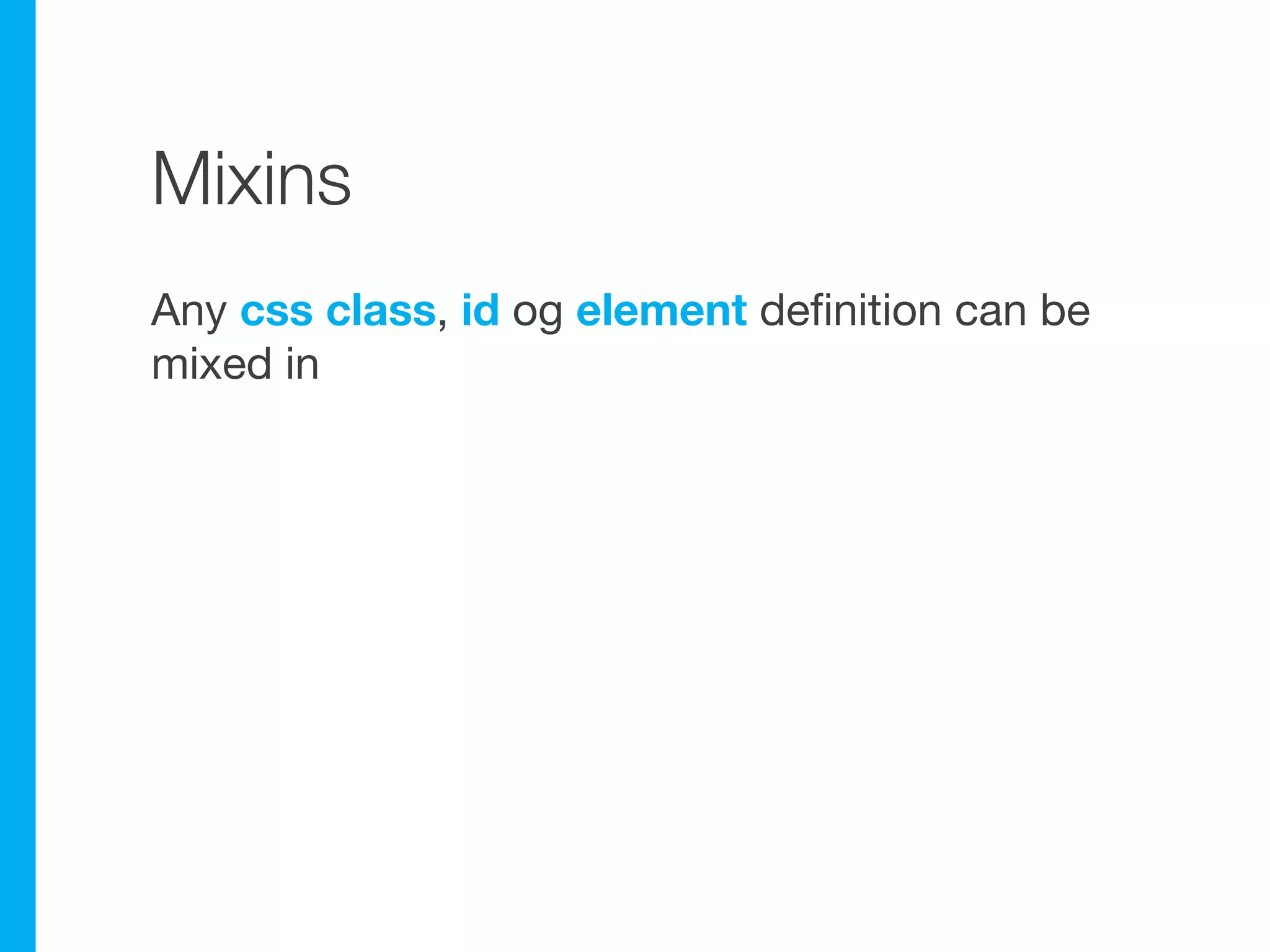 Mixins
Any css class, id og element definition can be
mixed in
 