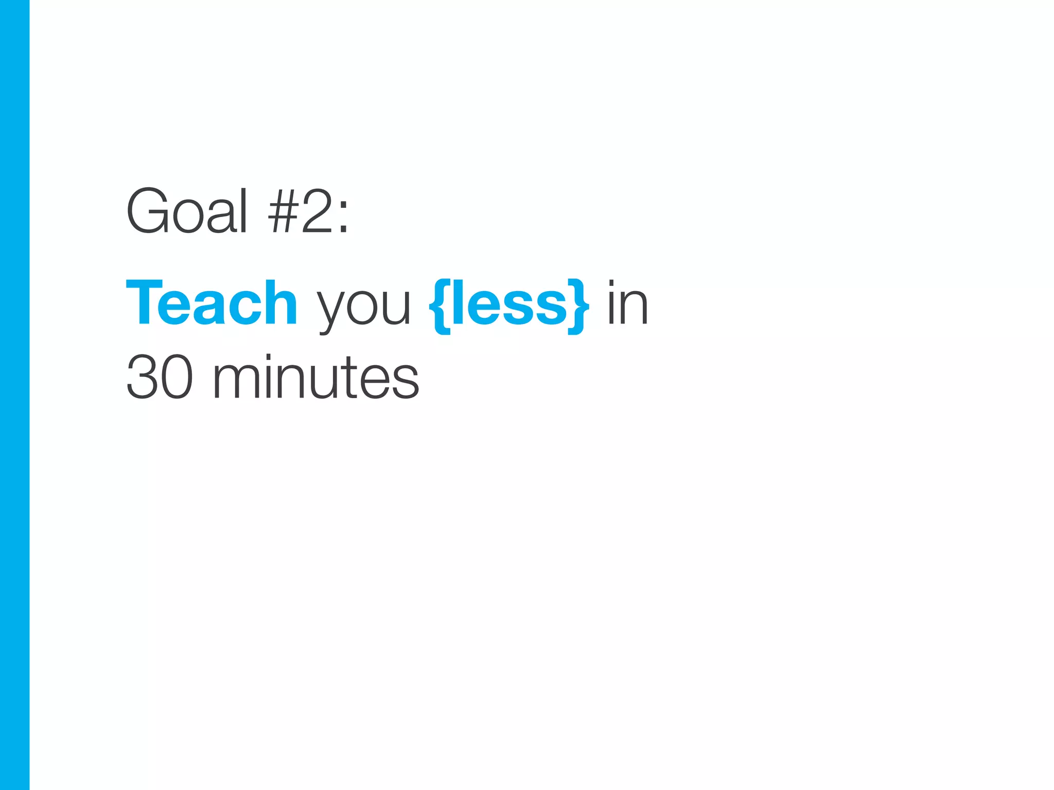 Goal #2:
Teach you {less} in
30 minutes
 