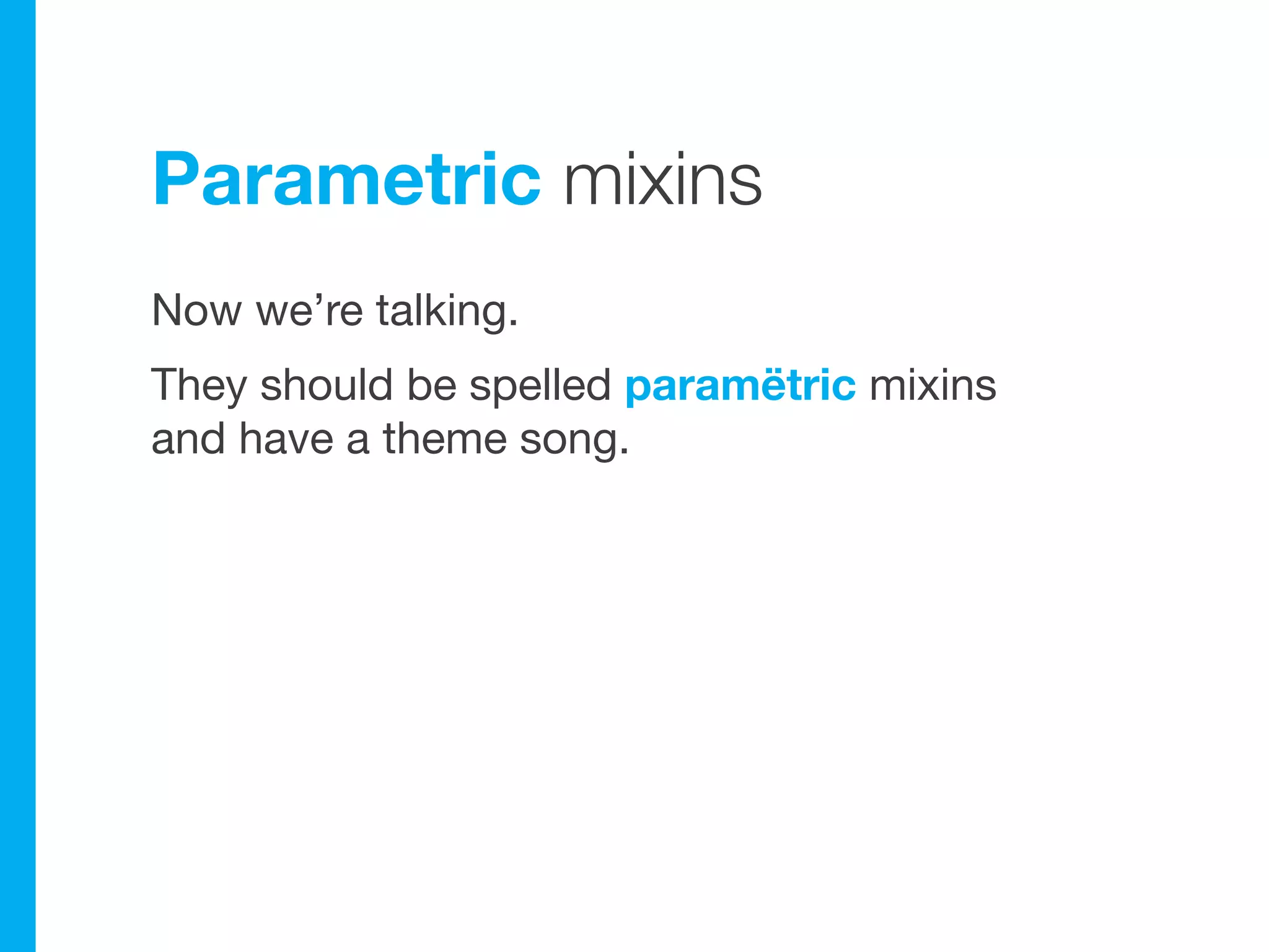 Parametric mixins
Now we’re talking.
They should be spelled paramëtric mixins
and have a theme song.
 