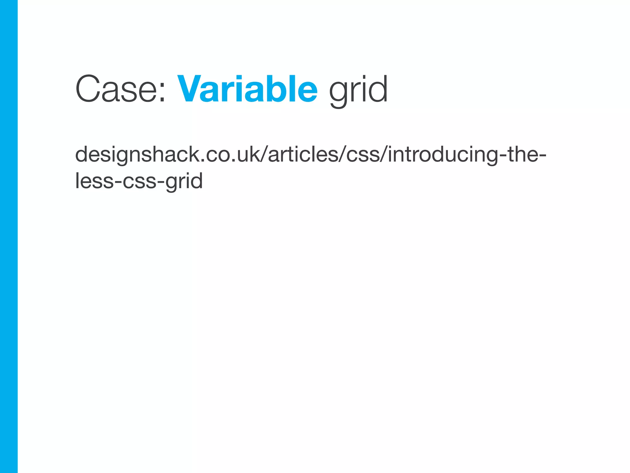 Case: Variable grid
designshack.co.uk/articles/css/introducing-the-
less-css-grid
 