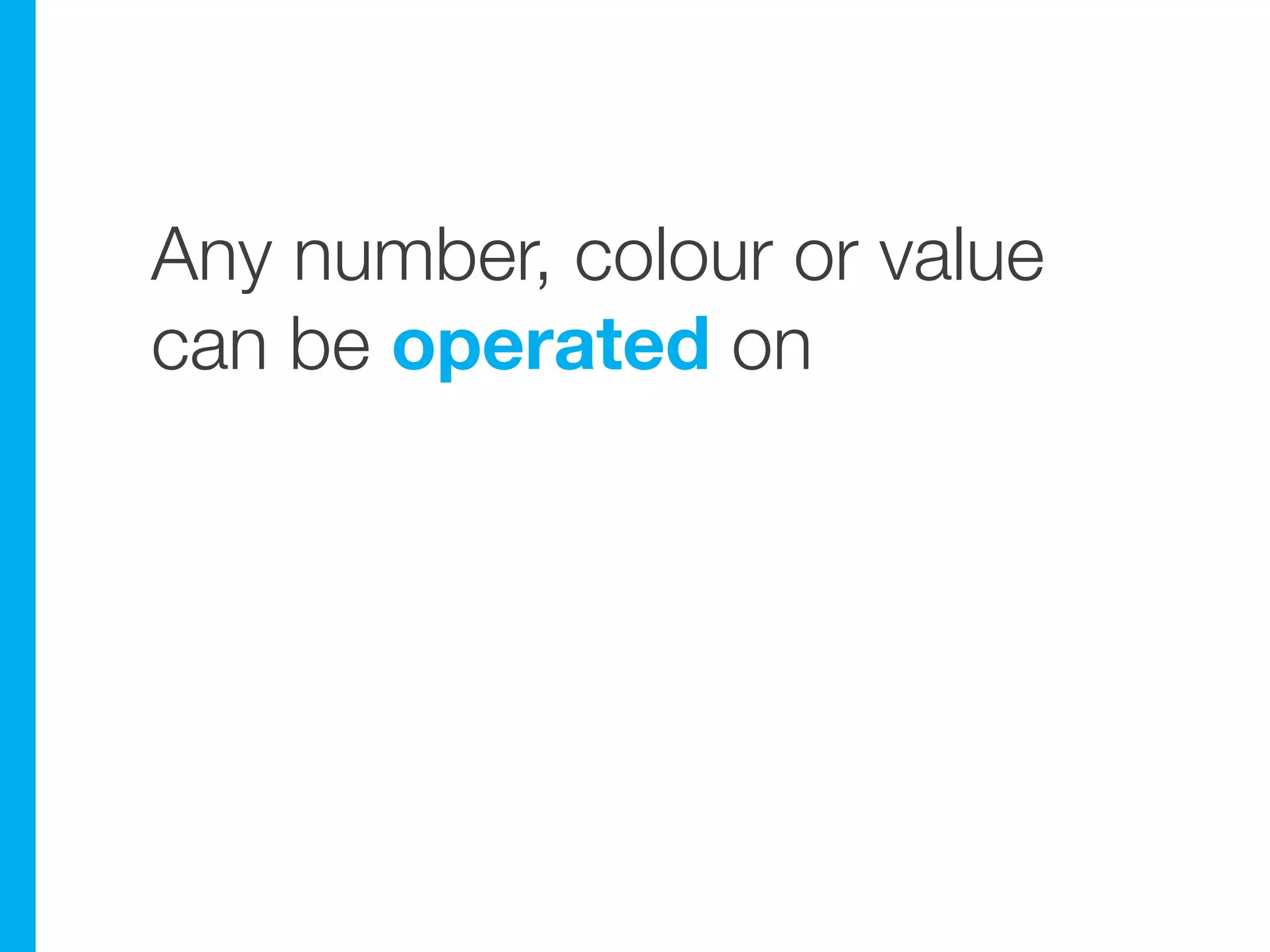 Any number, colour or value
can be operated on
 