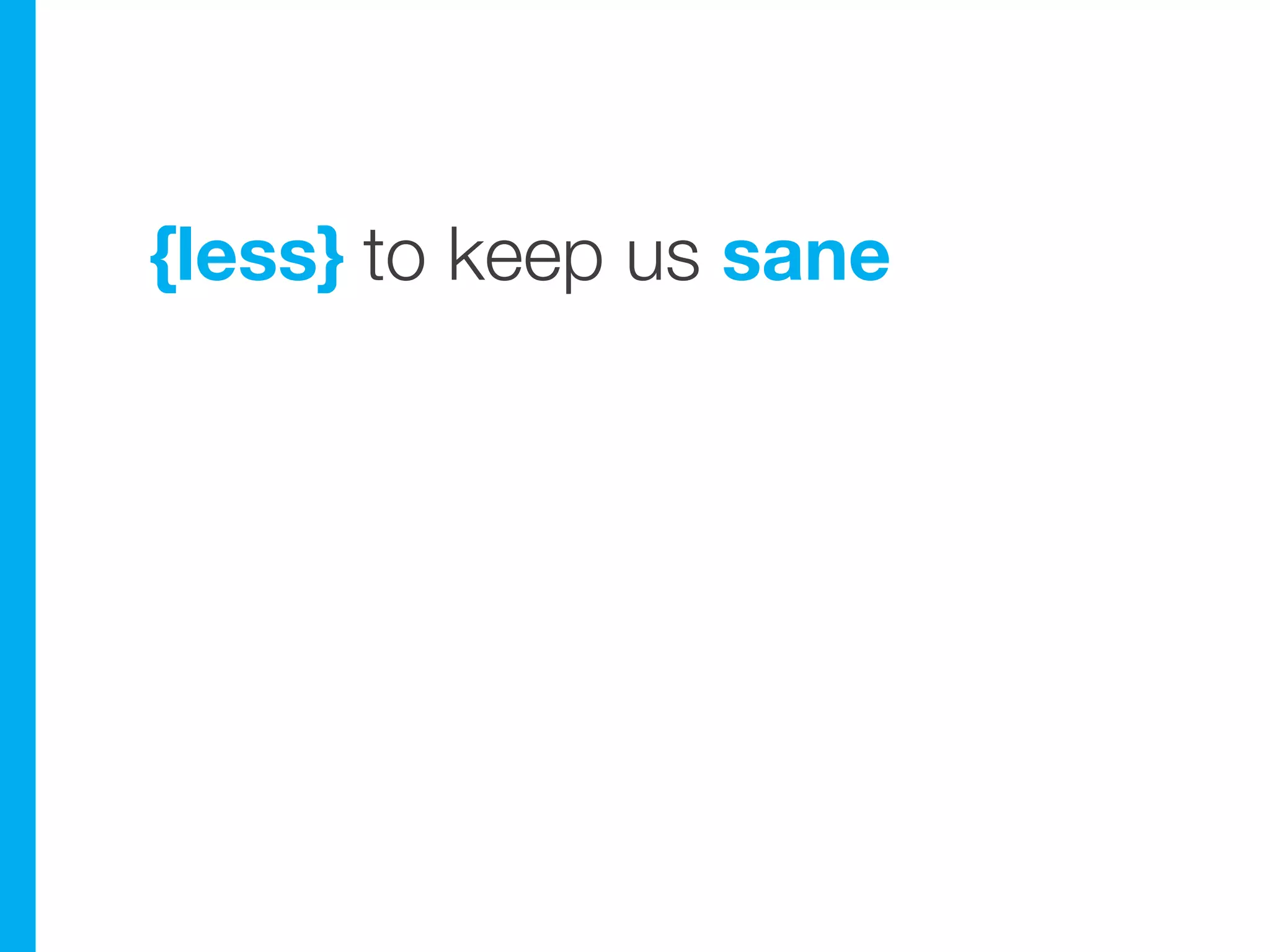 {less} to keep us sane
 