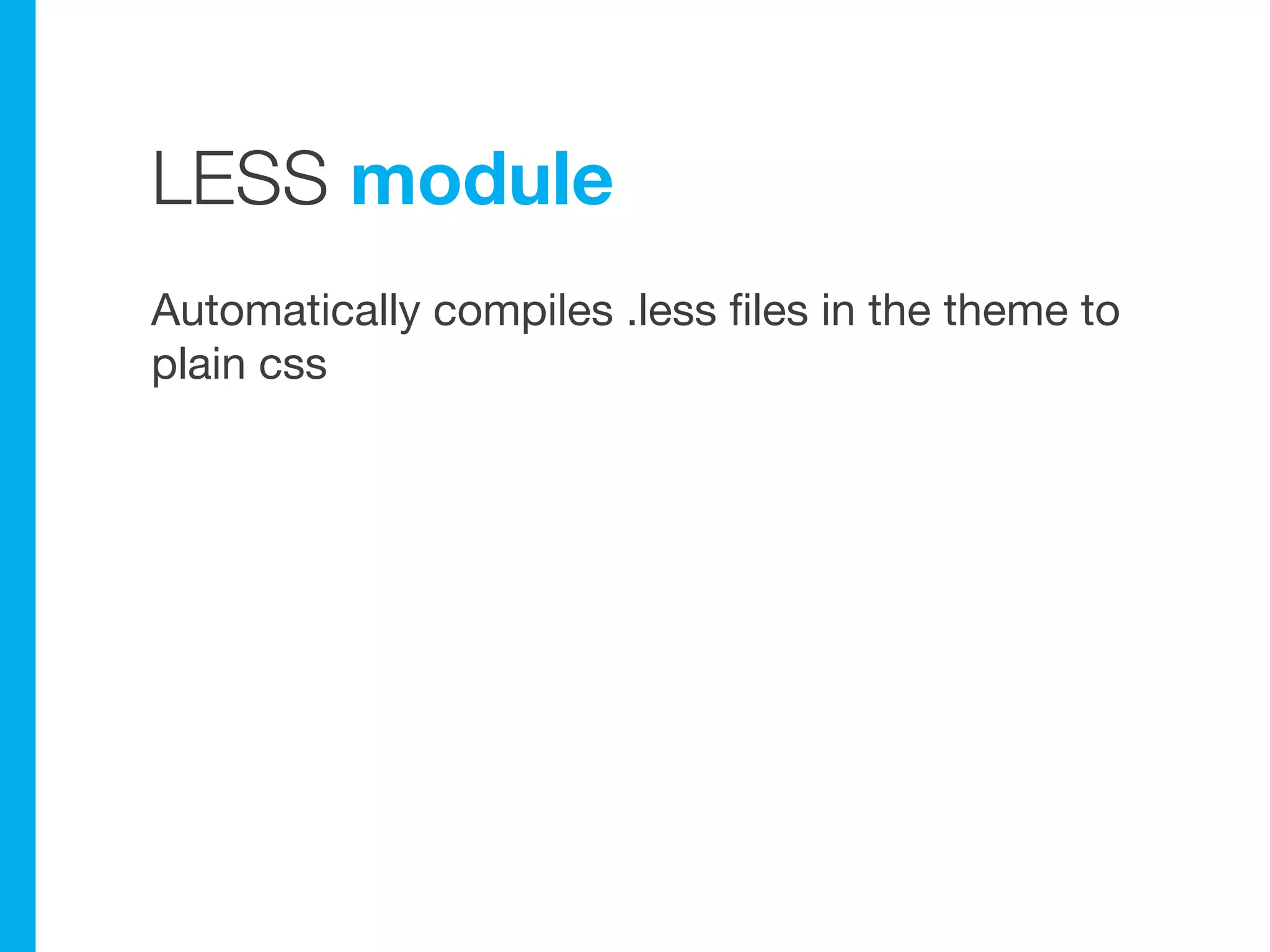 LESS module
Automatically compiles .less files in the theme to
plain css
 