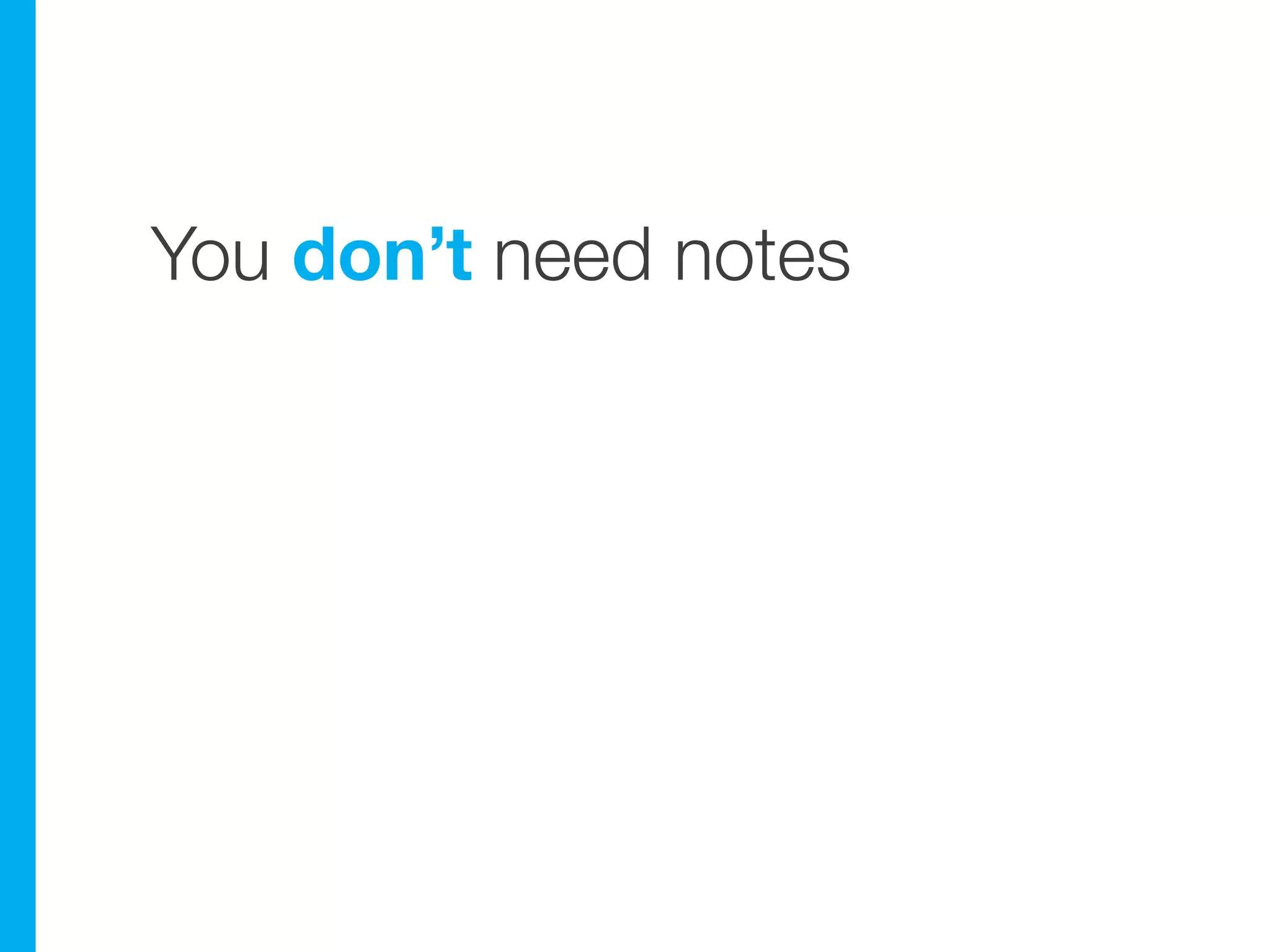 You don’t need notes
 