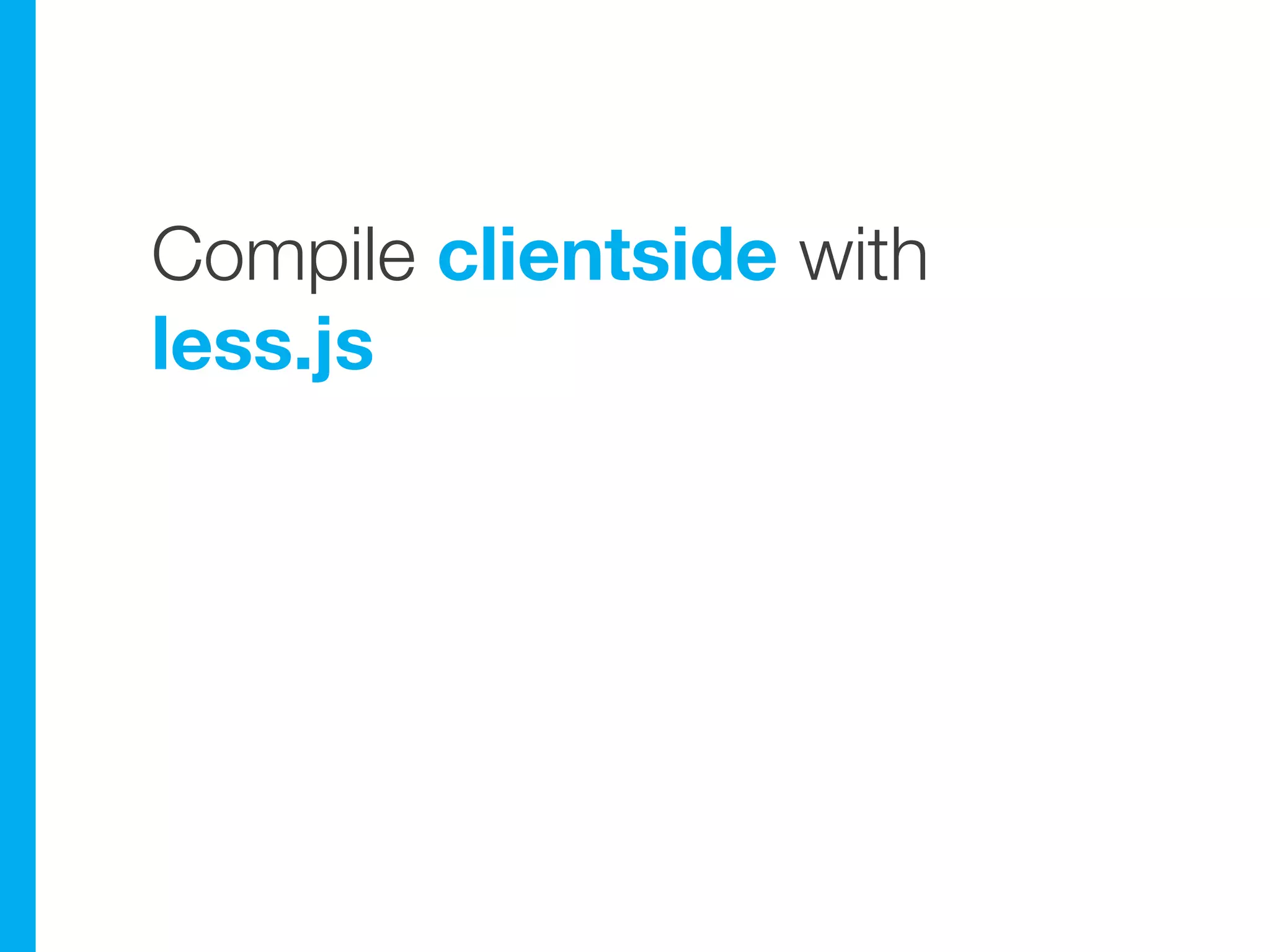 Compile clientside with
less.js
 