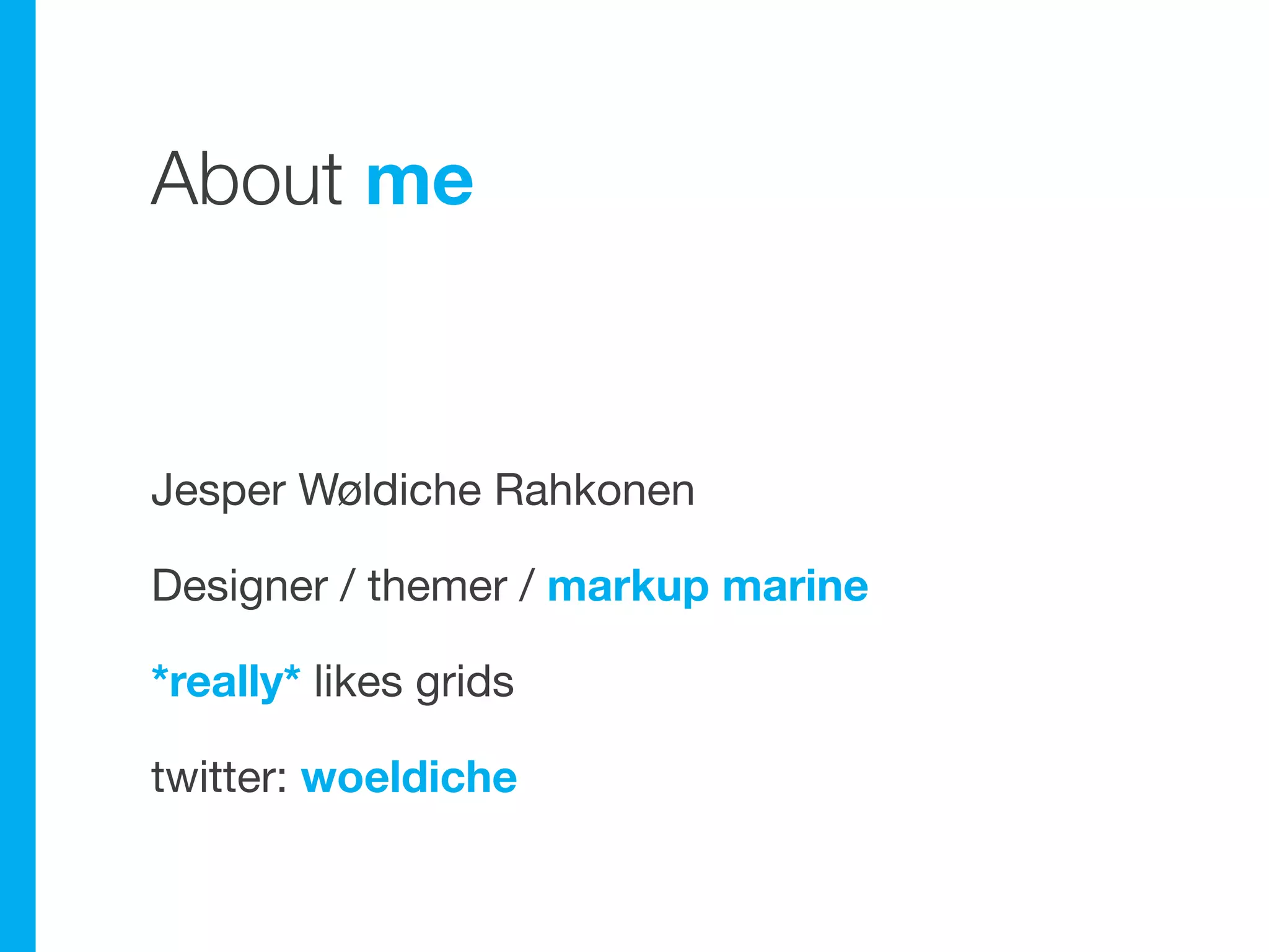 About me



Jesper Wøldiche Rahkonen

Designer / themer / markup marine

*really* likes grids

twitter: woeldiche
 