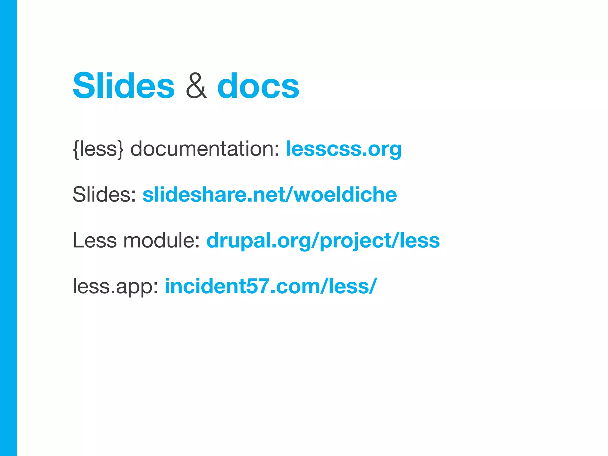 Slides & docs
{less} documentation: lesscss.org

Slides: slideshare.net/woeldiche

Less module: drupal.org/project/less

less.app: incident57.com/less/
 