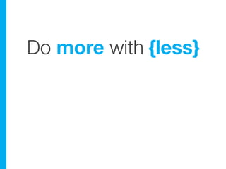 Do more with {less}
 