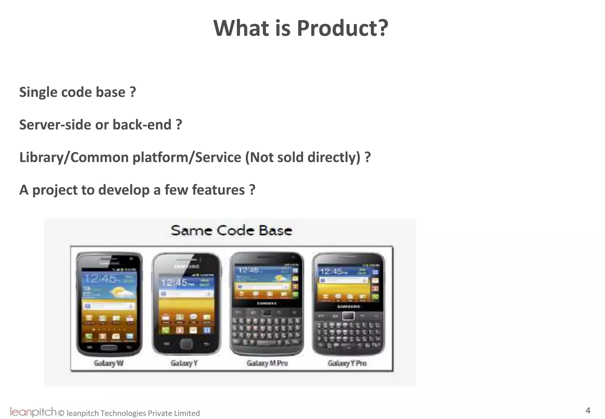 © leanpitch Technologies Private Limited 4
What is Product?
Single code base ?
Server-side or back-end ?
Library/Common platform/Service (Not sold directly) ?
A project to develop a few features ?
 