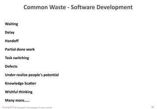 © leanpitch Technologies Private Limited 16
Common Waste - Software Development
Waiting
Delay
Handoff
Partial done work
Task switching
Defects
Under-realize people's potential
Knowledge Scatter
Wishful thinking
Many more…..
 