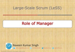 © leanpitch Technologies Private Limited
Naveen Kumar Singh
naveen.singh@leanpitch.com +91-9810547500 @naveenhome naveen75home
Large-Scale Scrum (LeSS)
Role of Manager
 