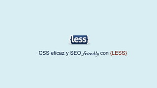 CSS eficaz y SEO friendly con {LESS}

 