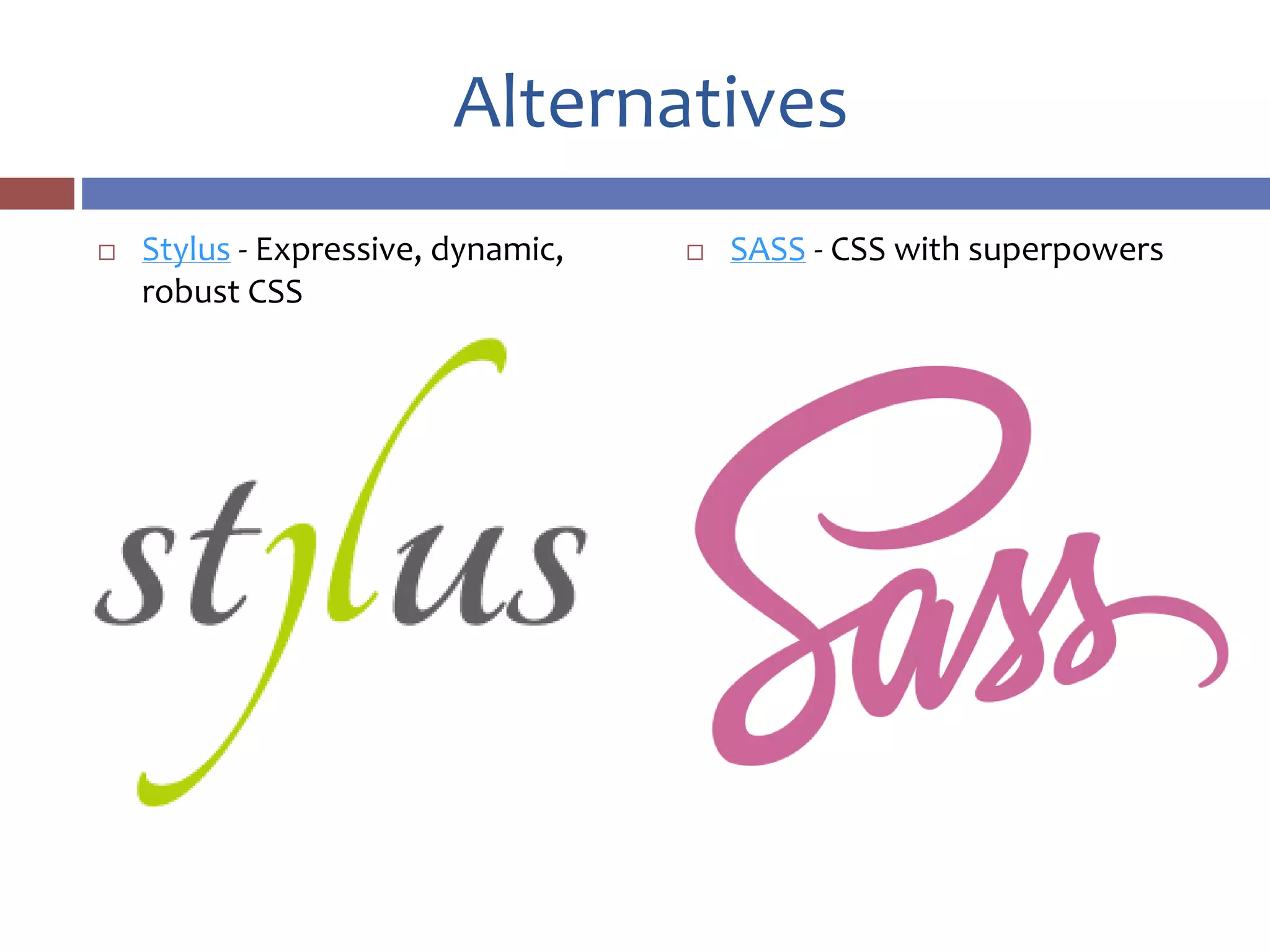Alternatives
 Stylus - Expressive, dynamic,
robust CSS
 SASS - CSS with superpowers
 