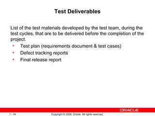 Test Deliverables List of the test materials developed by the test team, during the test cycles, that are to be delivered before the completion of the project. Test plan (requirements document & test cases) Defect tracking reports Final release report 