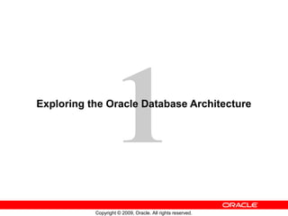 1
Exploring the Oracle Database Architecture




           Copyright © 2009, Oracle. All rights reserved.
 