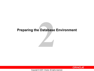 2

Preparing the Database Environment

Copyright © 2007, Oracle. All rights reserved.

 