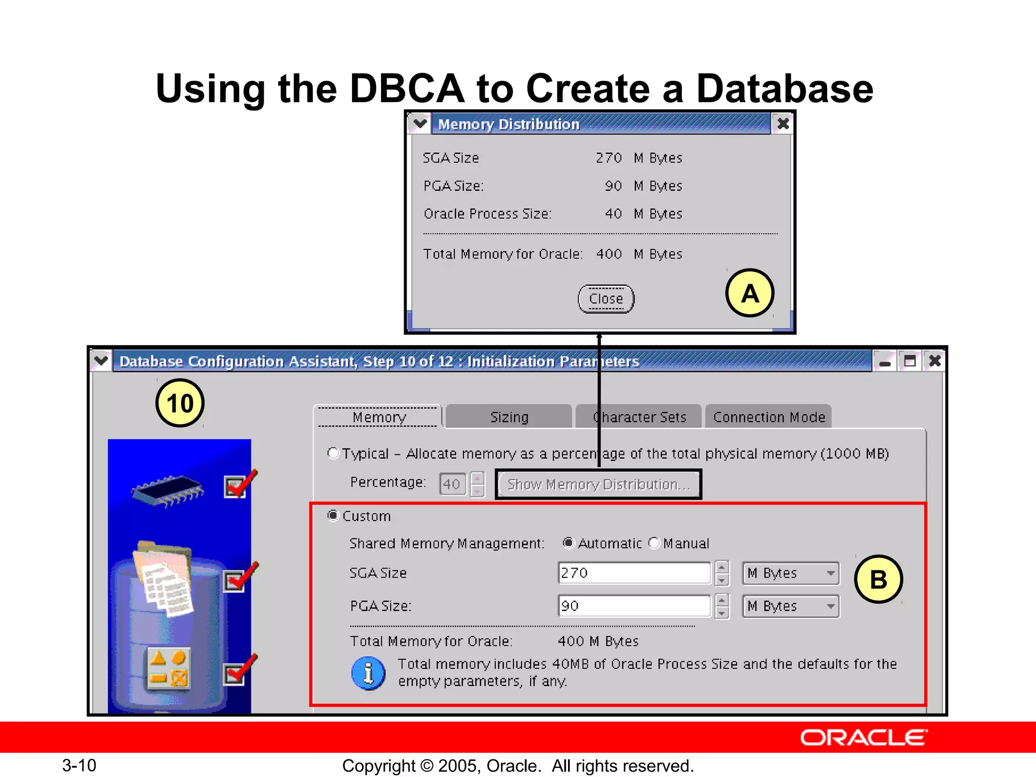 3-10 Copyright © 2005, Oracle. All rights reserved.
Using the DBCA to Create a Database
A
B
10
 